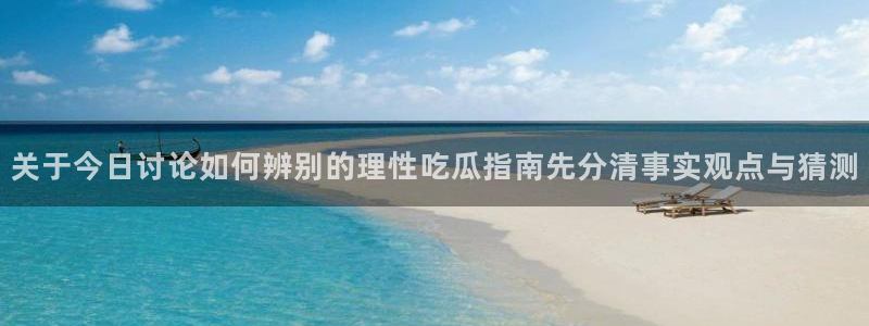 黑料爆料新闻:关于今日讨论如何辨别的理性吃瓜指南先分清事实观点与猜测