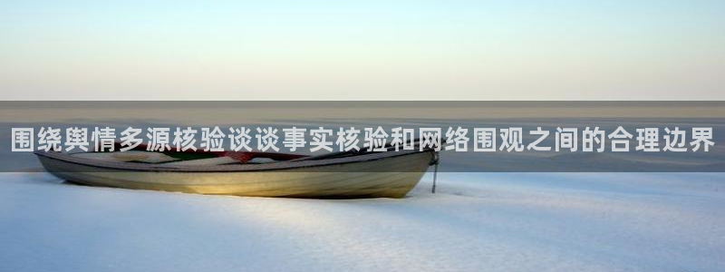 黑料爆料最新信息：围绕舆情多源核验谈谈事实核验和网络围观之间的合理边界