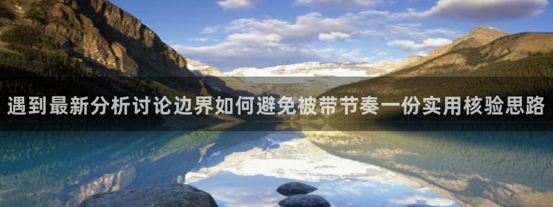 黑料爆料最新资讯:遇到最新分析讨论边界如何避免被带节奏一份实用核验思路