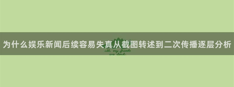 网络话题爆料:为什么娱乐新闻后续容易失真从截图转述到二次传播逐层分析