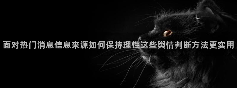 黑料爆料事件入口：面对热门消息信息来源如何保持理性这些舆情判断方法更实用