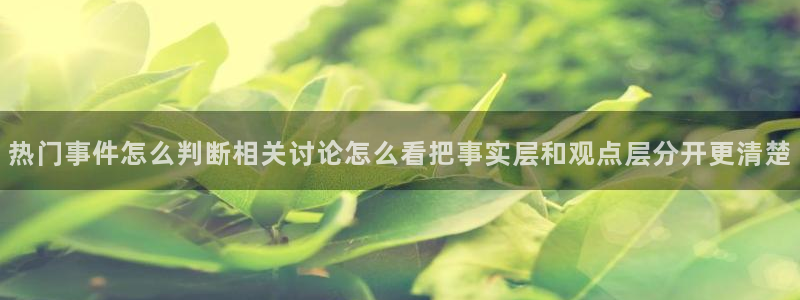 黑料事件网：热门事件怎么判断相关讨论怎么看把事实层和观点层分开更清楚