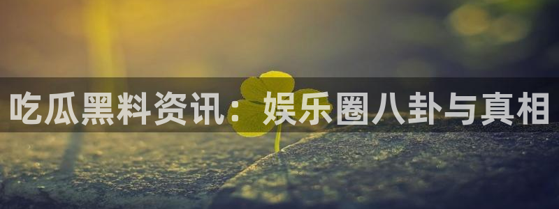 黑料爆料网页导航：吃瓜黑料资讯：娱乐圈八卦与真相